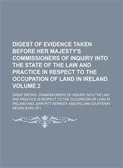 Digest of evidence taken before Her Majesty's Commissioners of inquiry into the state of the law and practice in respect to the occupation of land in Ireland Volume 2,1150143185,9781150143182