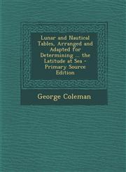 Lunar and Nautical Tables, Arranged and Adapted for Determining ... the Latitude at Sea,1289951578,9781289951573