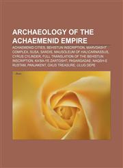 Archaeology of the Achaemenid Empire Achaemenid cities, Behistun Inscription, Marvdasht complex, Susa, Sardis, Mausoleum of Halicarnassus,115688067X,9781156880678