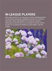W-League players Adelaide United FC W-League players, Brisbane Roar FC W-League players, Canberra United FC players,1158011598,9781158011599