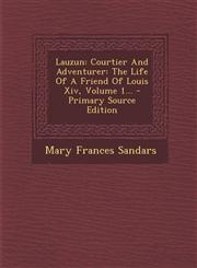 Lauzun Courtier and Adventurer: The Life of a Friend of Louis XIV, Volume 1... - Primary Source Edition,129547641X,9781295476411