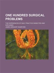 One hundred surgical problems; the experiences of daily practice dissected and explained,1150691018,9781150691010