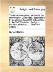 Three sermons preached before the University of Cambridge, occasioned by an attempt to abolish subscription to the XXXIX articles of religion, ... By Samuel Hallifax, ... The third edition.,1170046010,9781170046012