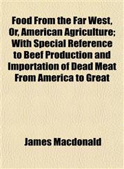 Food From the Far West, Or, American Agriculture; With Special Reference to Beef Production and Importation of Dead Meat From America to Great,1152200178,9781152200173