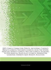 Articles On 2005 Comics Characters Debuts, including Clayface, Breach (comics), Vigilante (comics), Alias The Spider, Iron Lad, Patriot (comics), Wiccan (comics), Hulkling, Victor Mancha, Black Alice (comics), Manhattan Guardian,1243004282,9781243004284