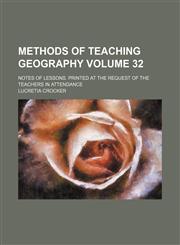 Methods of teaching geography Volume 32; Notes of lessons. Printed at the request of the teachers in attendance,1458845818,9781458845818