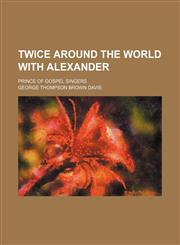 Twice around the world with Alexander; prince of gospel singers,1150196084,9781150196089
