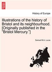 Illustrations of the history of Bristol and its neighbourhood. [Originally published in the "Bristol Mercury."],1241117659,9781241117658
