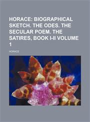 Horace Volume 1;  Biographical sketch. The odes. The secular poem. The satires, book I-II,1153971690,9781153971690