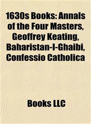 1630s Books (Study Guide) Annals of the Four Masters, Geoffrey Keating, Baharistan-I-Ghaibi, Confessio Catholica,1157072402,9781157072409