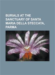 Burials at the Sanctuary of Santa Maria Della Steccata, Parma Alexander Farnese, Duke of Parma, Antonio Farnese, Duke of Parma, Countess Palatine Dor,1230760695,9781230760698