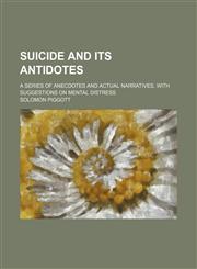 Suicide and its antidotes; a series of anecdotes and actual narratives, with suggestions on mental distress,1458854361,9781458854360
