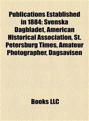 Publications Established in 1884 Svenska Dagbladet, American Historical Association, St. Petersburg Times, Amateur Photographer, Dagsavisen,1155258932,9781155258935