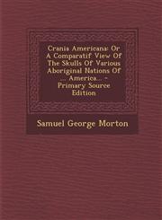 Crania Americana Or A Comparatif View Of The Skulls Of Various Aboriginal Nations Of ... America... - Primary Source Edition,1295774941,9781295774944