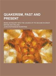 Quakerism, Past and Present; Being an Inquiry Into the Causes of Its Decline in Great Britain and Ireland,1230371435,9781230371436