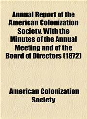 Annual Report of the American Colonization Society, With the Minutes of the Annual Meeting and of the Board of Directors (1872),115461140X,9781154611403
