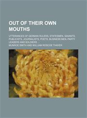 Out of Their Own Mouths; Utterances of German Rulers, Statesmen, Savants, Publicists, Journalists, Poets, Business Men, Party Leaders and Soldiers,1151186295,9781151186294
