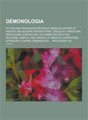 Demonologia; Or, Natural Knowledge Revealed Being an Expose of Ancient and Modern Superstitions, Credulity, Fanaticism, Enthusiasm, & Imposture, as C,1230417443,9781230417448