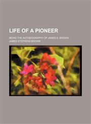 Life of a pioneer; being the autobiography of James S. Brown,1150907673,9781150907678