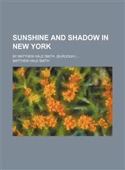 Sunshine and Shadow in New York; By Matthew Hale Smith. (Burleigh.),1150382856,9781150382857