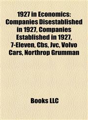 1927 in Economics Companies Disestablished in 1927, Companies Established in 1927, 7-Eleven, Cbs, Jvc, Volvo Cars, Northrop Grumman,1158061250,9781158061259