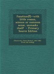 Fanatism[!]--With Little Reason, Science or Common Sense, Unmasks Itself - Primary Source Edition,1294510894,9781294510895