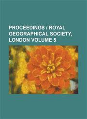 Proceedings - Royal Geographical Society, London Volume 5,1155104951,9781155104959
