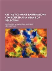On the Action of Examinations Considered as a Means of Selection; Considered as a Means of Selection,1151031380,9781151031389
