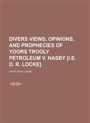 Divers Views, Opinions, and Prophecies of Yoors Trooly Petroleum V. Nasby [I.e. D. R. Locke],1150438371,9781150438370