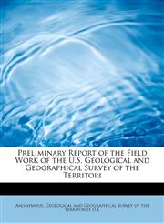 Preliminary Report of the Field Work of the U.S. Geological and Geographical Survey of the Territori,1241632162,9781241632168