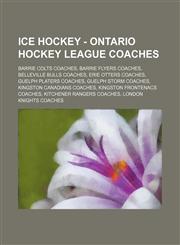 Ice Hockey - Ontario Hockey League coaches Barrie Colts coaches, Barrie Flyers coaches, Belleville Bulls coaches, Erie Otters coaches, Guelph Platers coaches, Guelph Storm coaches, Kingston Canadians coaches, Kingston Frontenacs coaches, Kitchener Ranger,1234851164,9781234851163