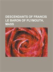 Descendants of Francis Le Baron of Plymouth, Mass,1152023683,9781152023680