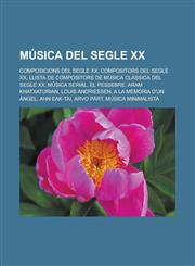 Música del segle XX Composicions del segle XX, Compositors del segle XX, Llista de compositors de música clàssica del segle XX, Música serial,1232746061,9781232746065