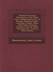 Handbook on Forest Mensuration of the White Pine in Massachusetts How to Estimate Standing Timber; Log Scales; Volume Tables; Yield Tables; Financial,1287420184,9781287420187