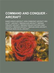 Command and Conquer - Aircraft Kane's Wrath aircraft, Non-Combatant Aircraft, Red Alert 1 aircraft, Tiberian Sun aircraft, Tiberian Twilight aircraft, Tiberian Twilight motion comic aircraft, Tiberium aircraft, Tiberium Wars aircraft,1234722089,9781234722081