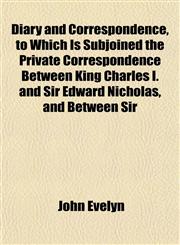 Diary and Correspondence, to Which Is Subjoined the Private Correspondence Between King Charles I. and Sir Edward Nicholas, and Between Sir,115263786X,9781152637863