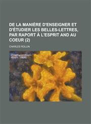 De la manière d'enseigner et d'étudier les belles-lettres, par raport à l'esprit and au coeur Volume 2,1234436833,9781234436834