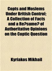 Copts and Moslems Under British Control; A Collection of Facts and a Résumé of Authoritative Opinions on the Coptic Question,1154962210,9781154962215