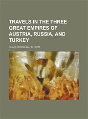 Travels in the Three Great Empires of Austria, Russia, and Turkey (Volume 1),1151269255,9781151269256