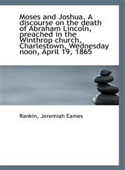 Moses and Joshua. A discourse on the death of Abraham Lincoln, preached in the Winthrop church, Char,1113285079,9781113285072