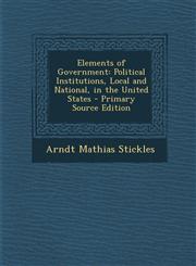 Elements of Government Political Institutions, Local and National, in the United States - Primary Source Edition,1295432404,9781295432400