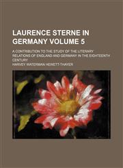 Laurence Sterne in Germany; a contribution to the study of the literary relations of England and Germany in the eighteenth century Volume 5,1150266600,9781150266607