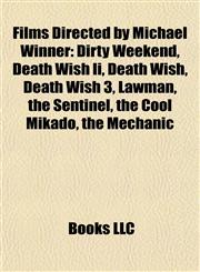 Films Directed by Michael Winner (Study Guide) Dirty Weekend, Death Wish Ii, Death Wish 3, Lawman, the Sentinel, the Cool Mikado, the Mechanic,1155447077,9781155447070