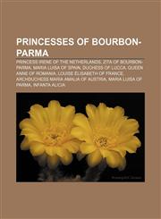 Princesses of Bourbon-Parma Princess Irene of the Netherlands, Zita of Bourbon-Parma, Maria Luisa of Spain, Duchess of Lucca,1155387724,9781155387727