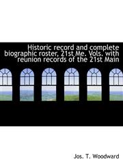 Historic record and complete biographic roster, 21st Me. Vols. with reunion records of the 21st Main,1116267500,9781116267501