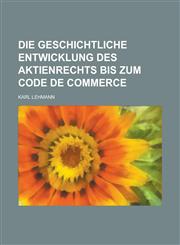 Die Geschichtliche Entwicklung Des Aktienrechts Bis Zum Code de Commerce,1234636565,9781234636562