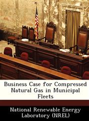 Business Case for Compressed Natural Gas in Municipal Fleets,1249130948,9781249130949