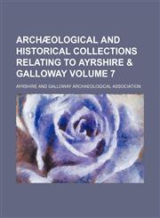 Archæological and historical collections relating to Ayrshire & Galloway Volume 7,1150542233,9781150542237
