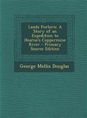 Lands Forlorn A Story of an Expedition to Hearne's Coppermine River - Primary Source Edition,1295814749,9781295814749