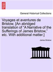 Voyages et aventures de Bristow. [An abridged translation of "A Narrative of the Sufferings of James Bristow," etc. With additional matter.],1241152470,9781241152475